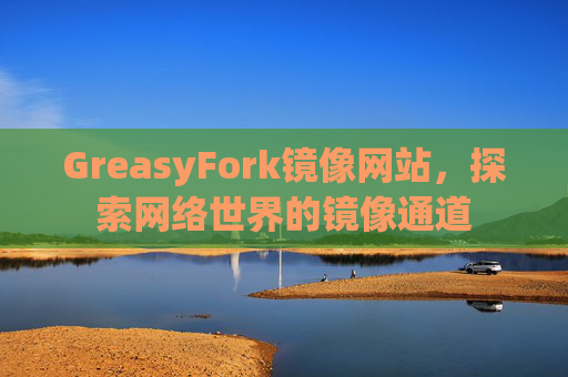 GreasyFork镜像网站，探索网络世界的镜像通道
